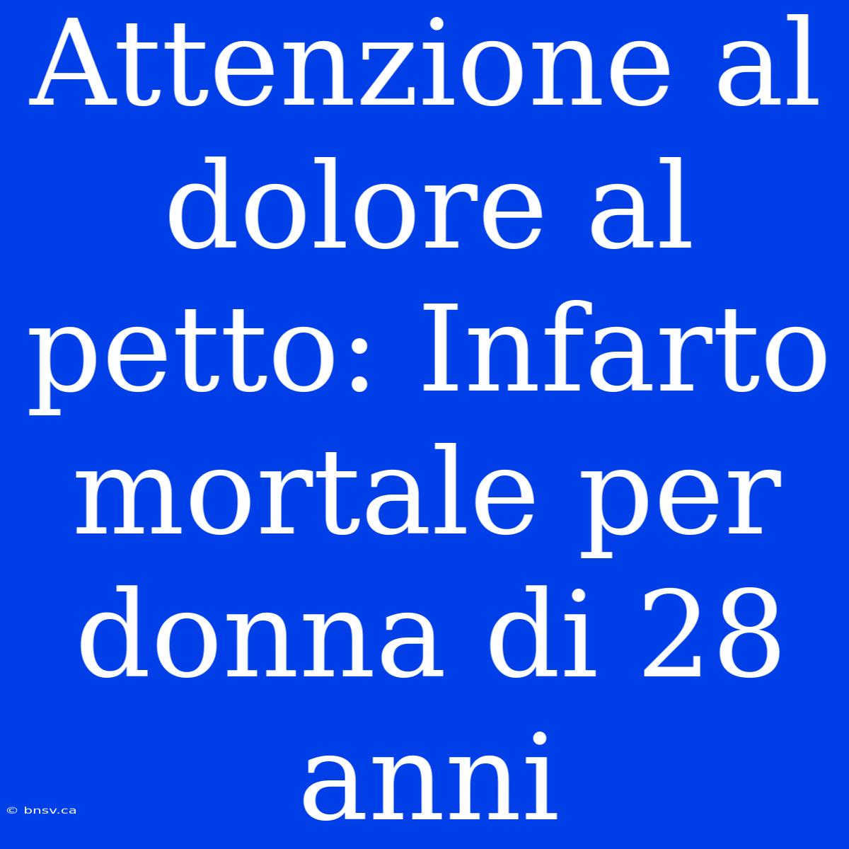 Attenzione Al Dolore Al Petto: Infarto Mortale Per Donna Di 28 Anni