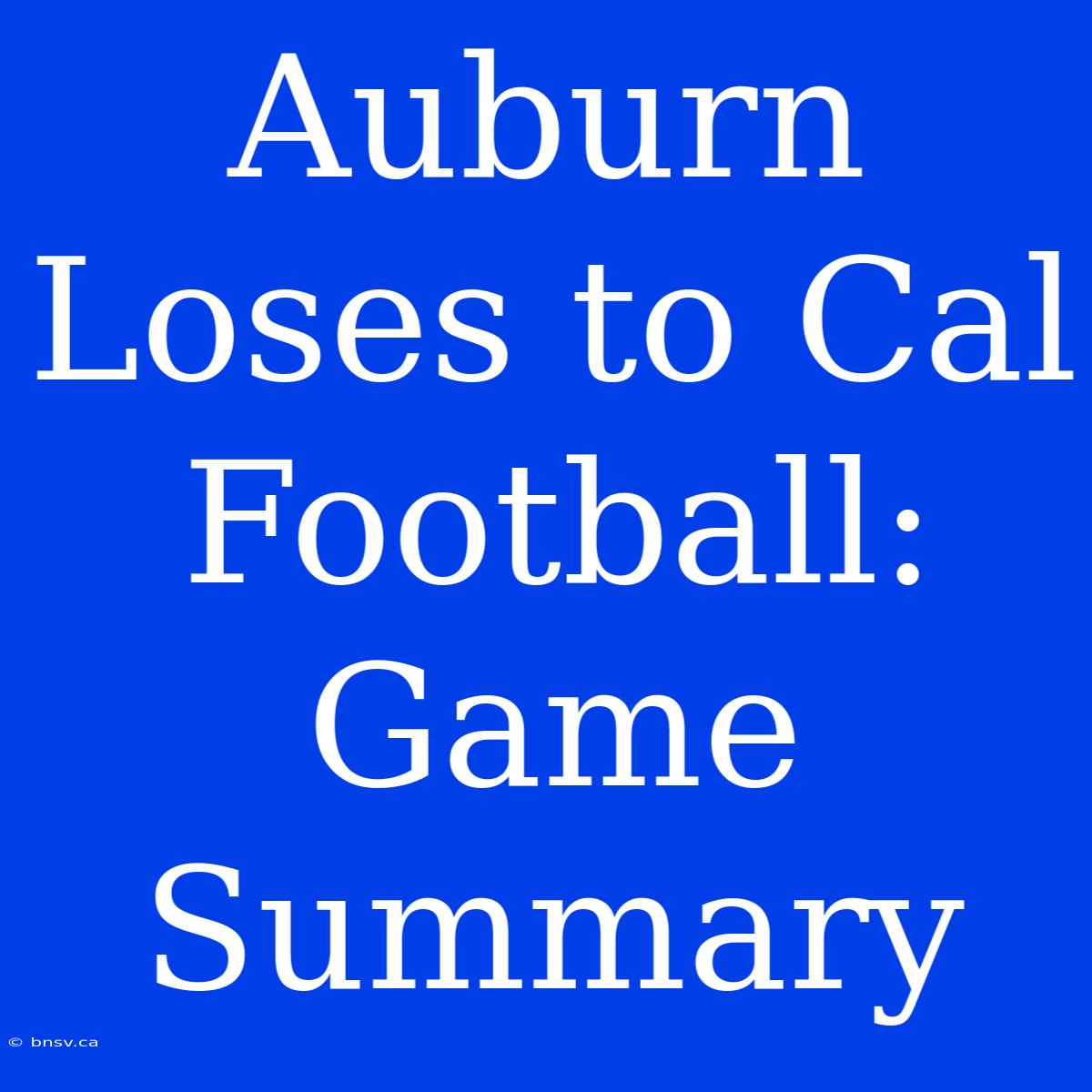 Auburn Loses To Cal Football: Game Summary