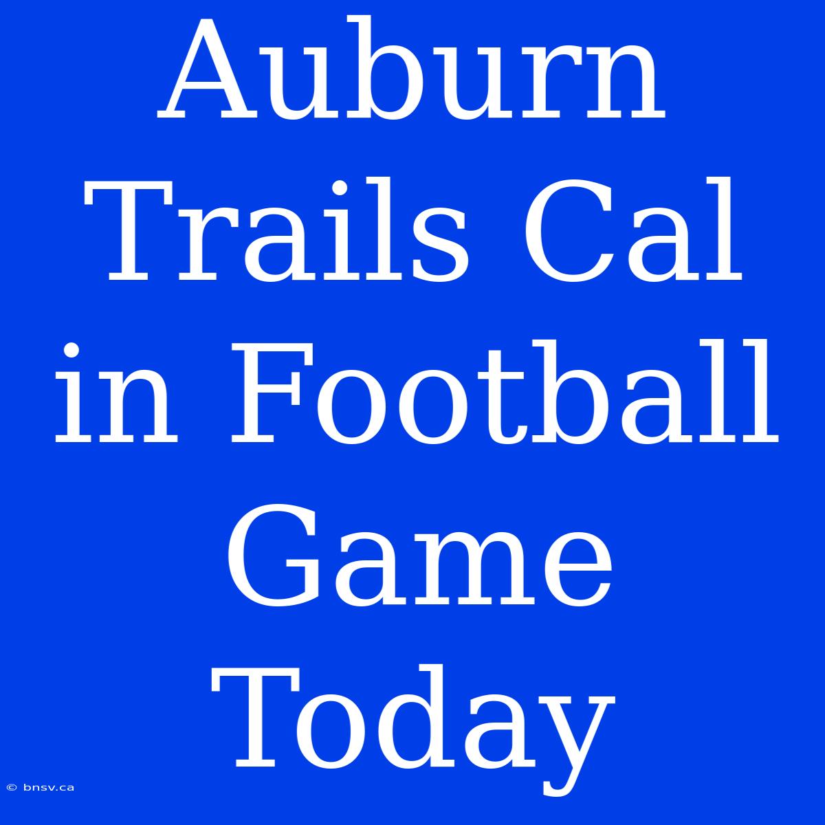 Auburn Trails Cal In Football Game Today