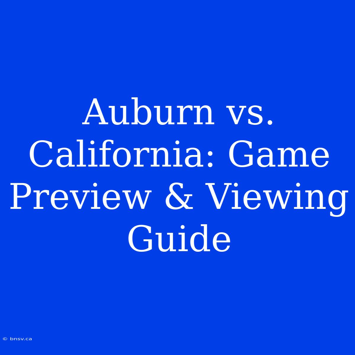 Auburn Vs. California: Game Preview & Viewing Guide