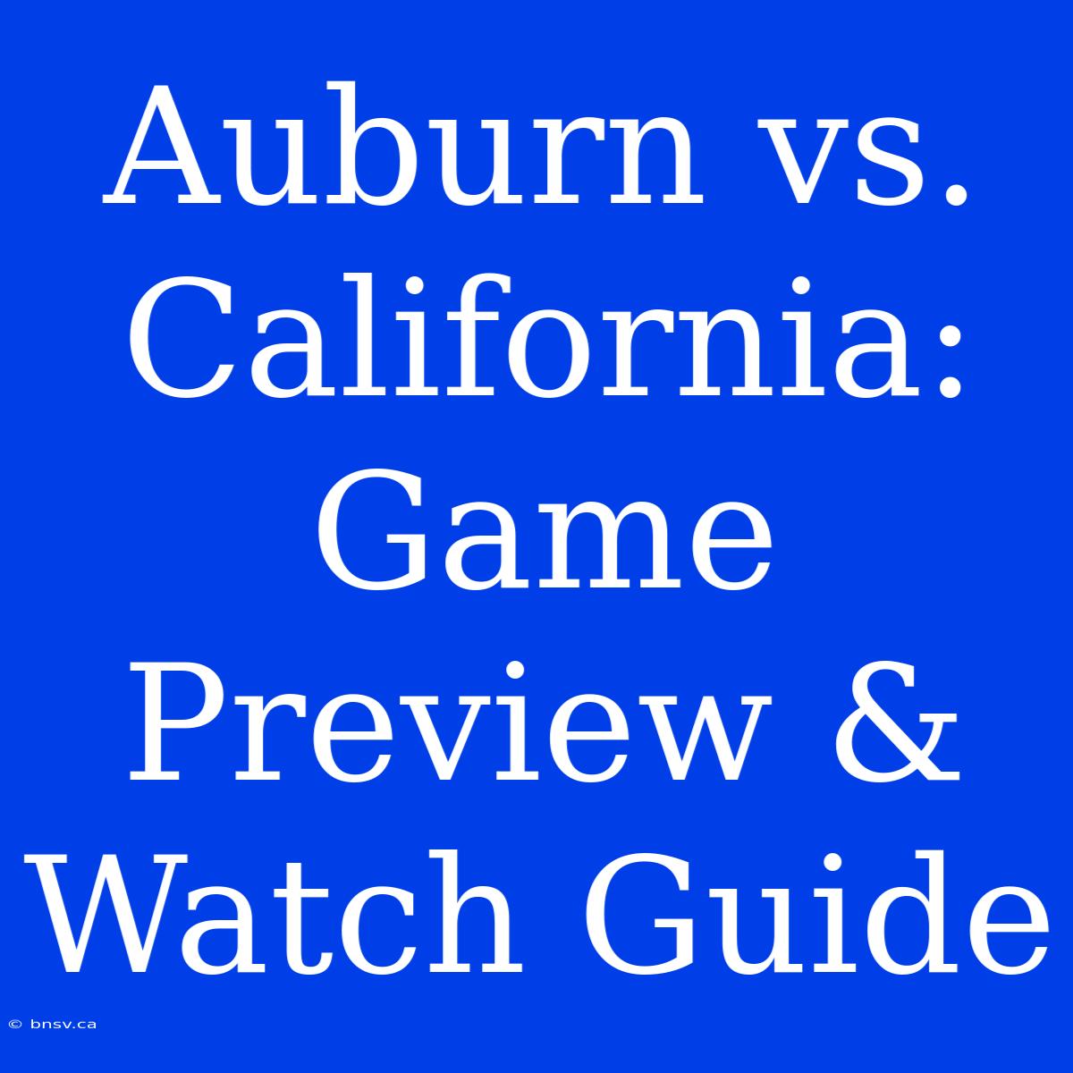 Auburn Vs. California: Game Preview & Watch Guide