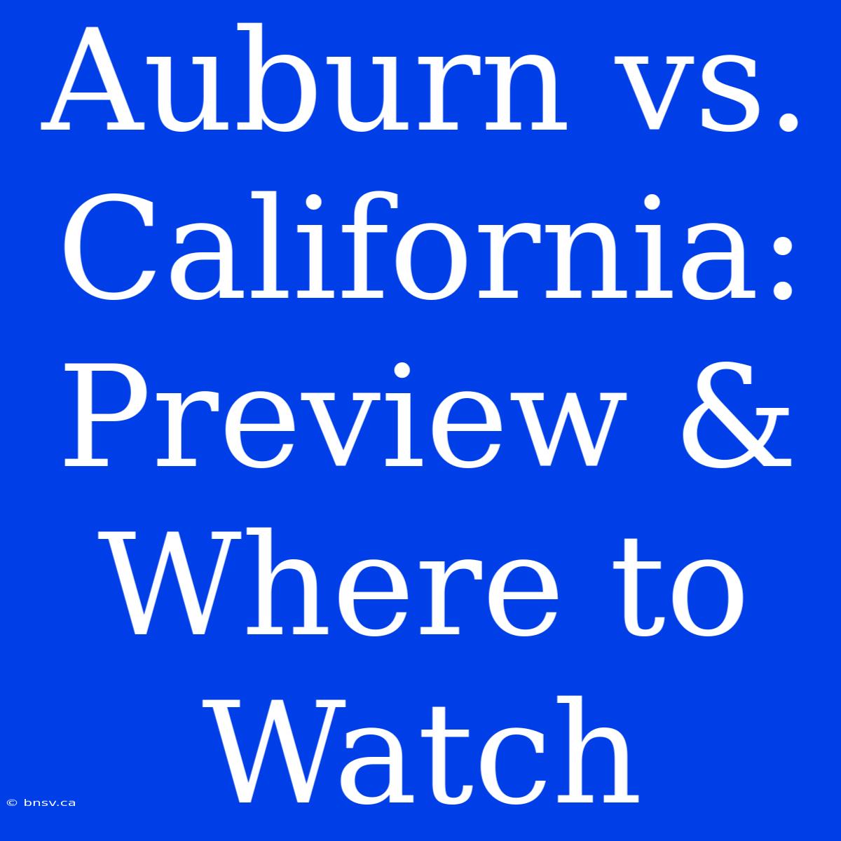 Auburn Vs. California: Preview & Where To Watch