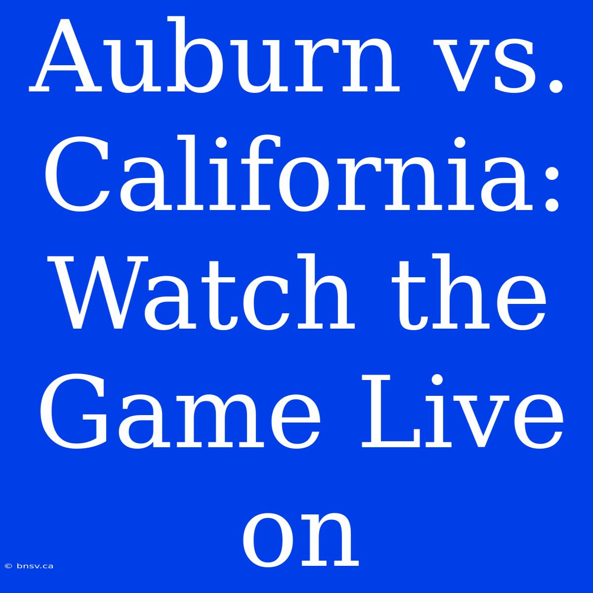 Auburn Vs. California: Watch The Game Live On