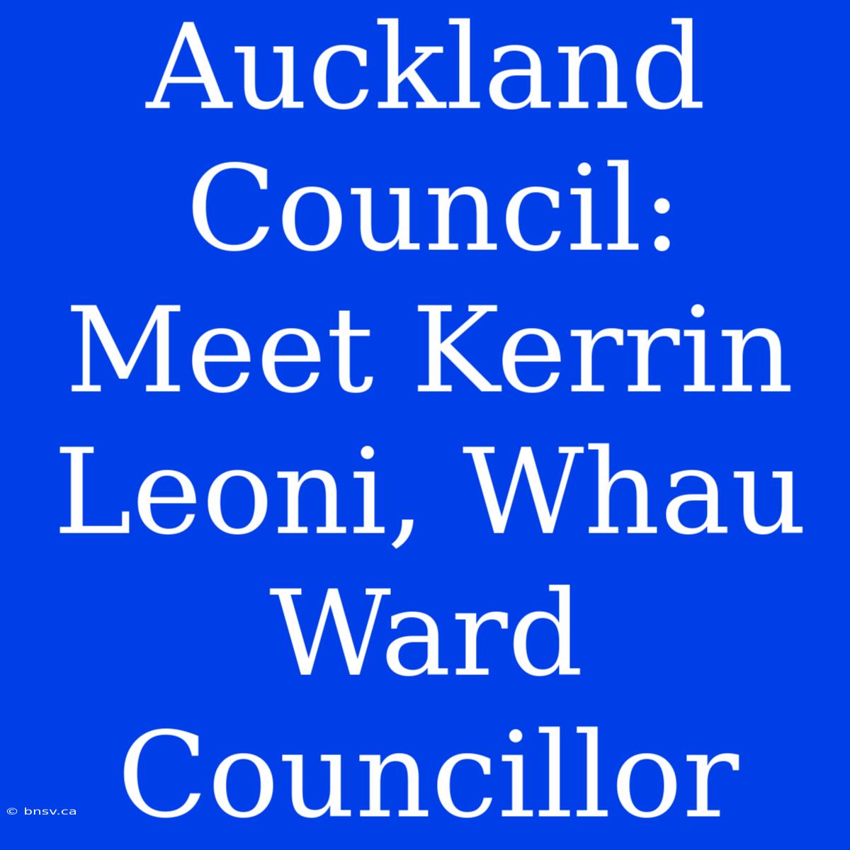 Auckland Council: Meet Kerrin Leoni, Whau Ward Councillor