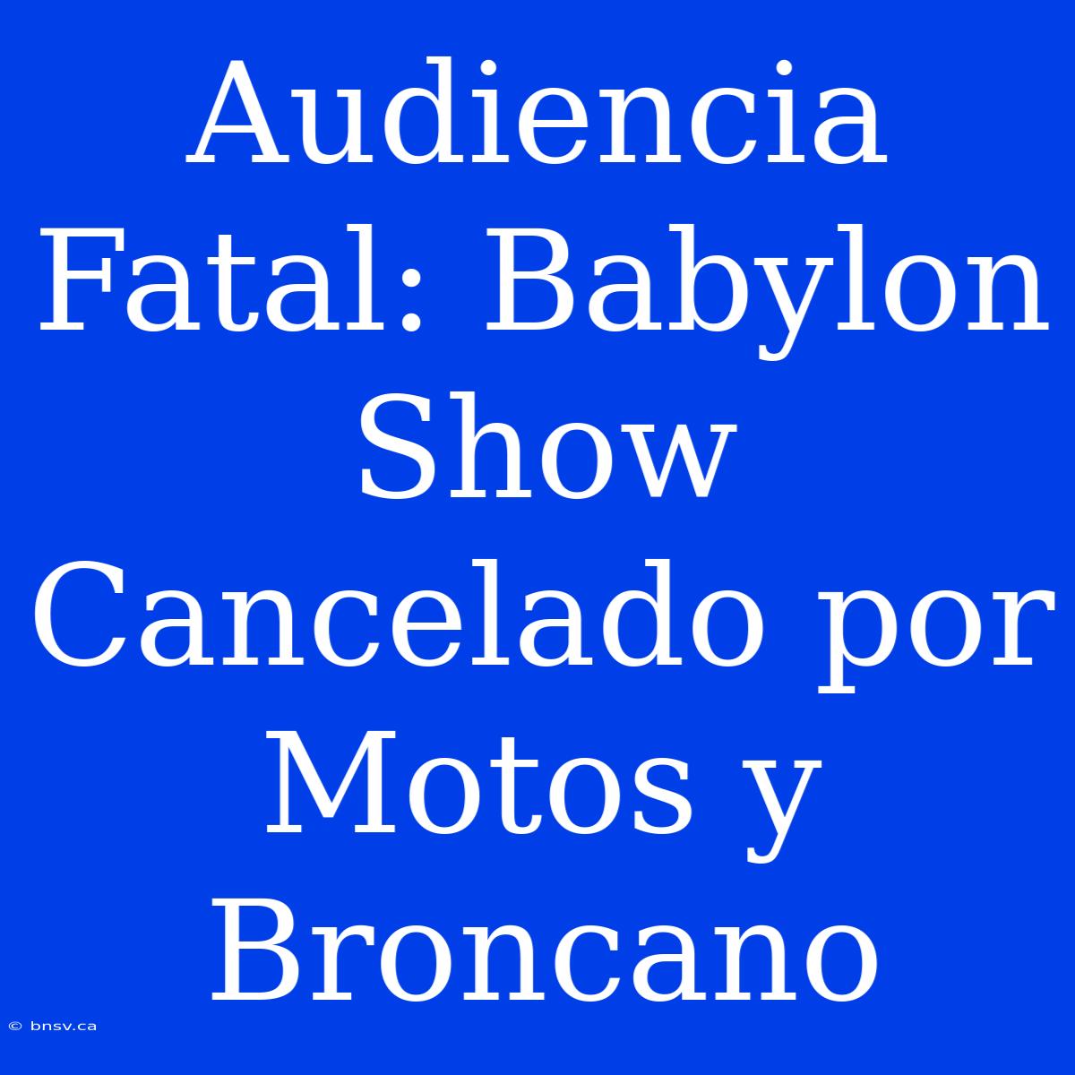 Audiencia Fatal: Babylon Show Cancelado Por Motos Y Broncano