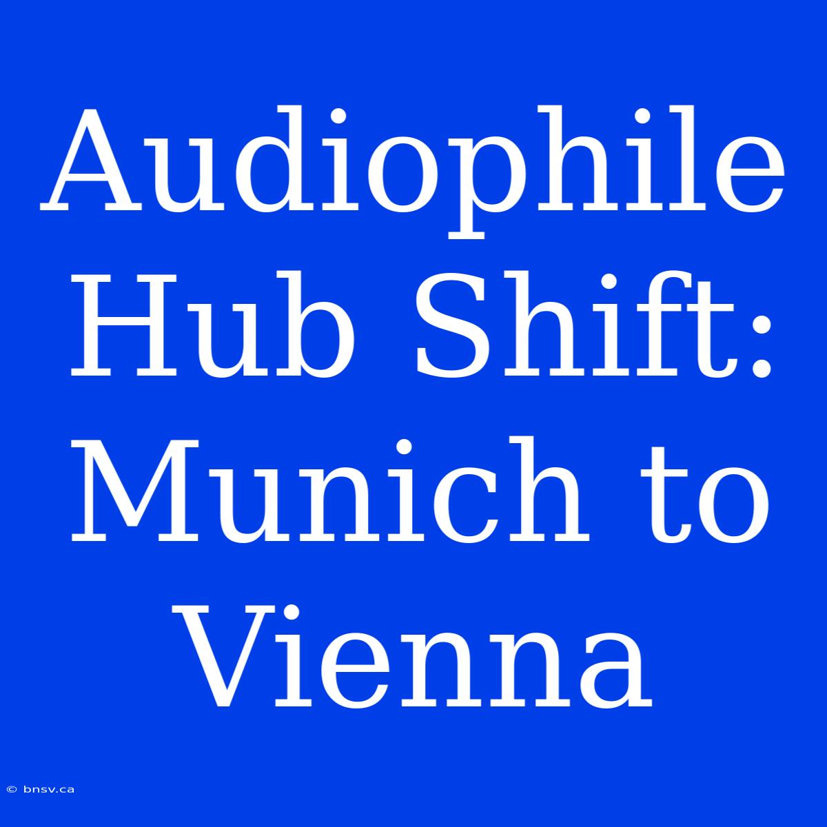 Audiophile Hub Shift: Munich To Vienna