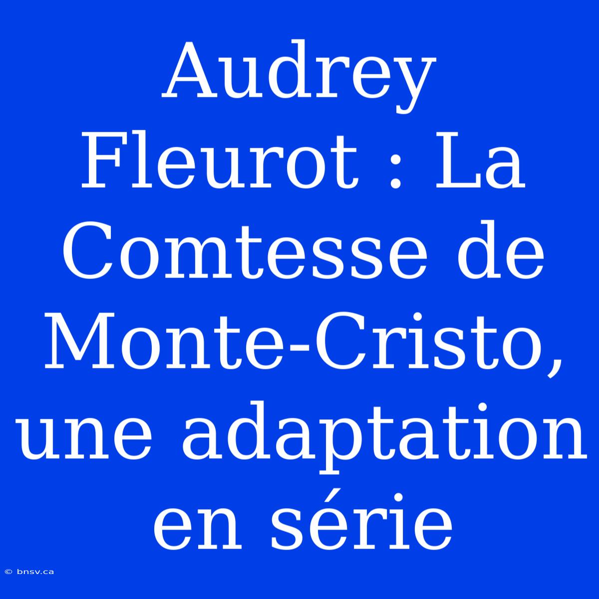 Audrey Fleurot : La Comtesse De Monte-Cristo, Une Adaptation En Série