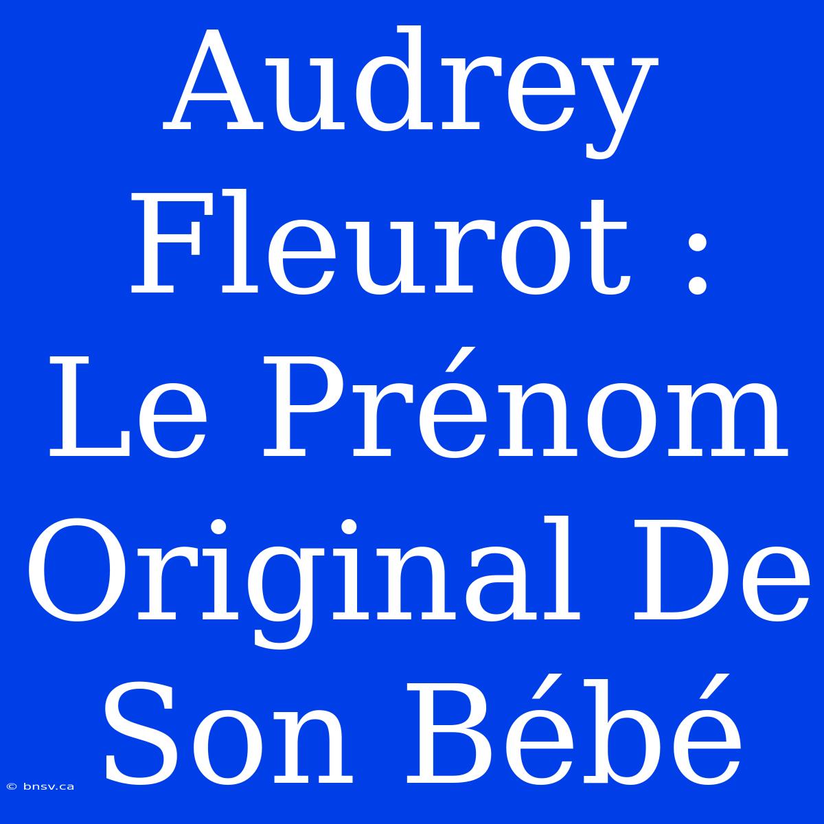 Audrey Fleurot : Le Prénom Original De Son Bébé