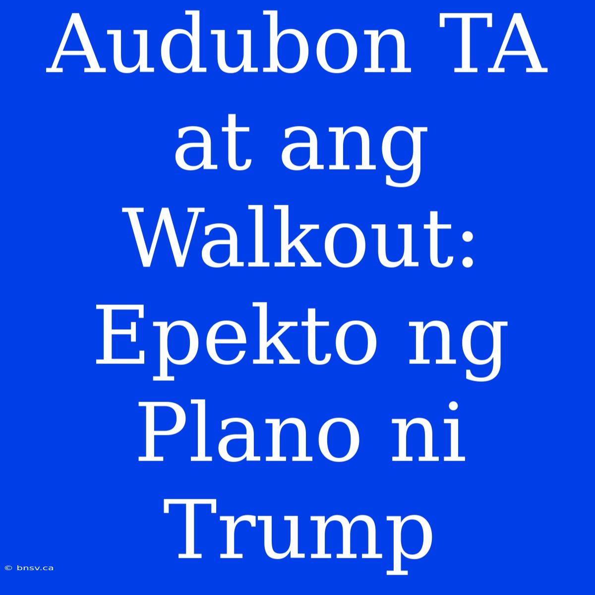 Audubon TA At Ang Walkout: Epekto Ng Plano Ni Trump