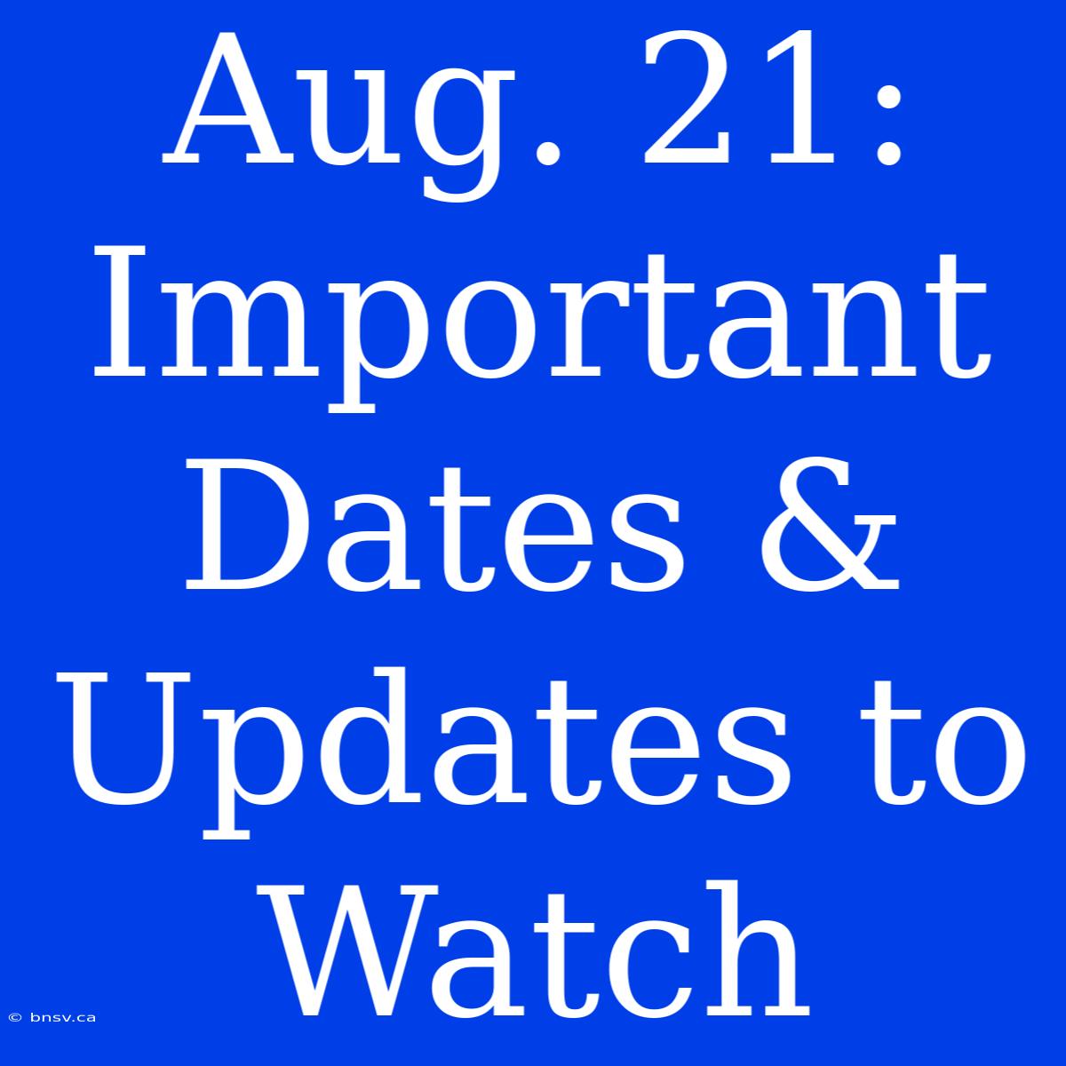 Aug. 21: Important Dates & Updates To Watch