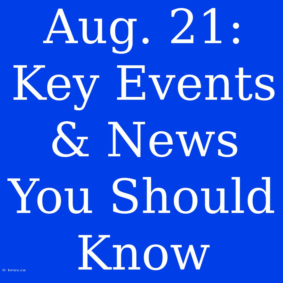 Aug. 21: Key Events & News You Should Know