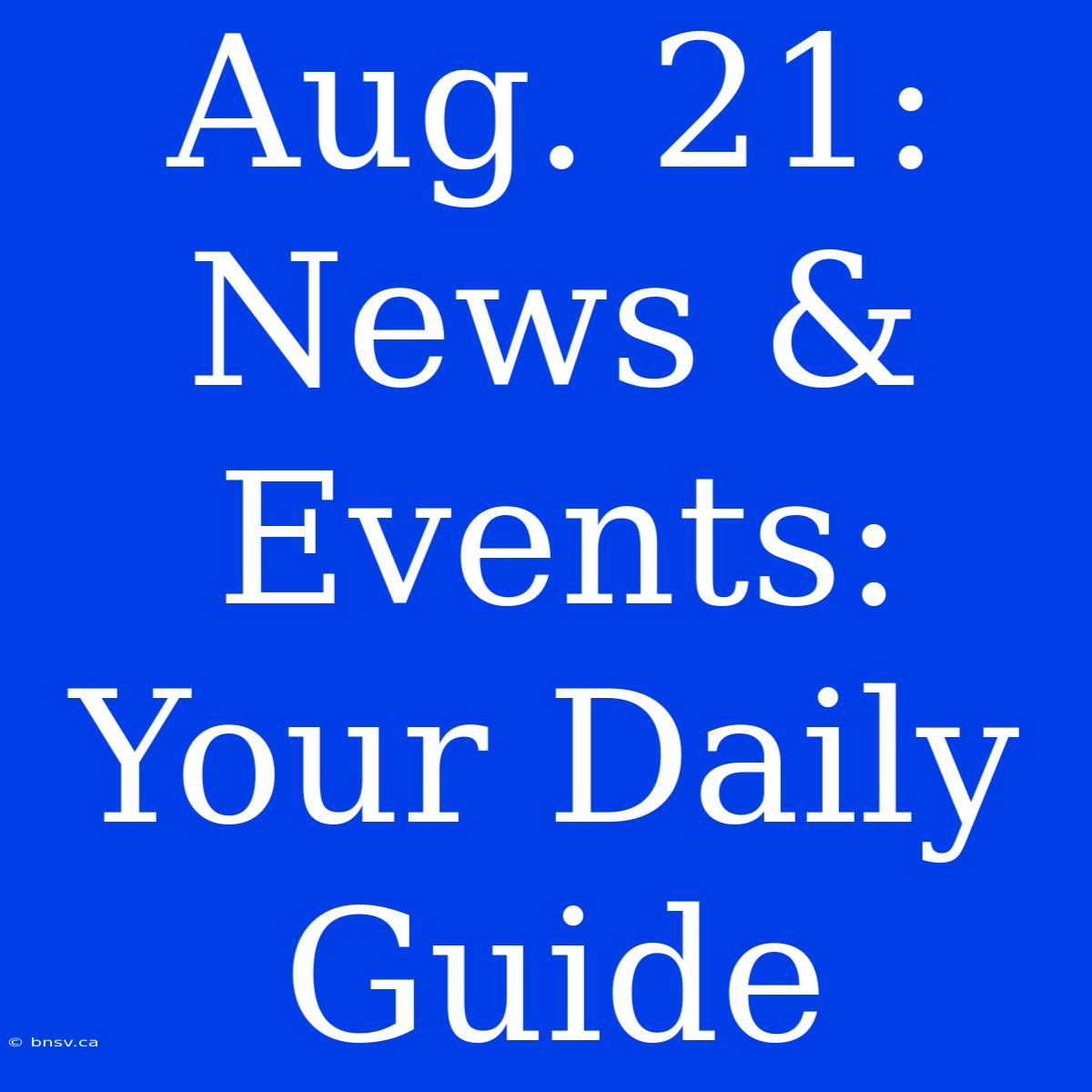 Aug. 21: News & Events: Your Daily Guide