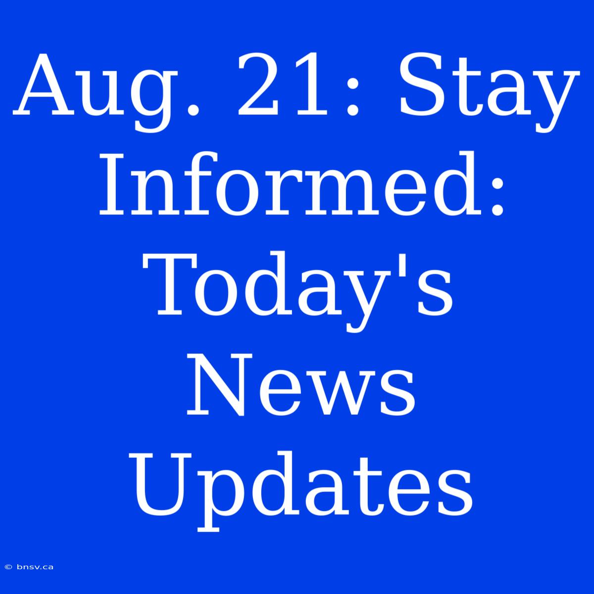 Aug. 21: Stay Informed: Today's News Updates