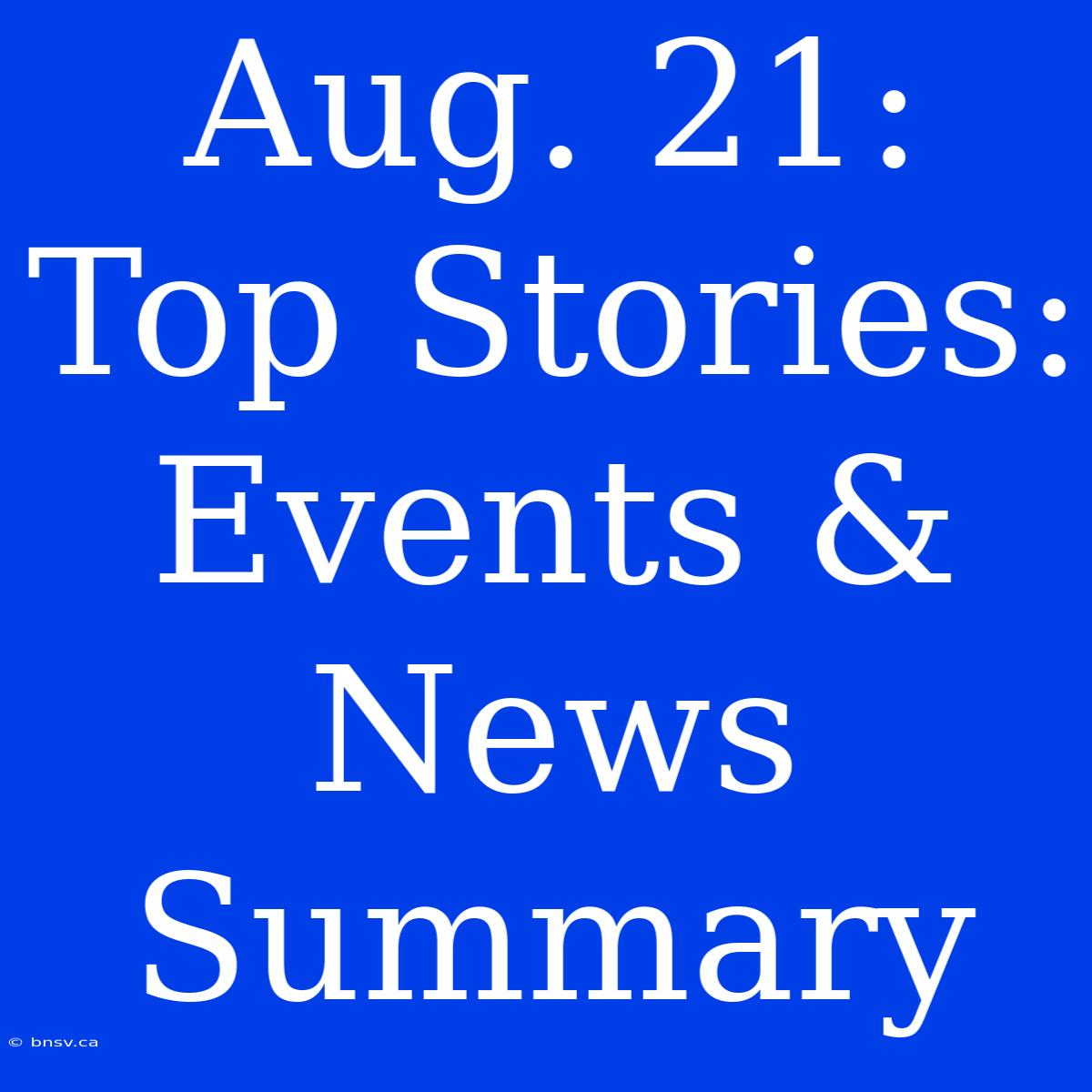 Aug. 21: Top Stories: Events & News Summary