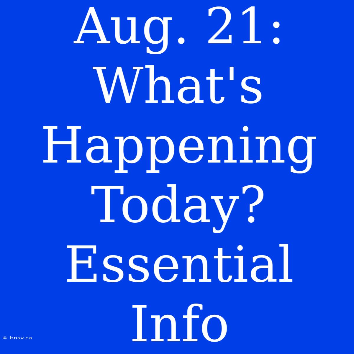 Aug. 21: What's Happening Today? Essential Info