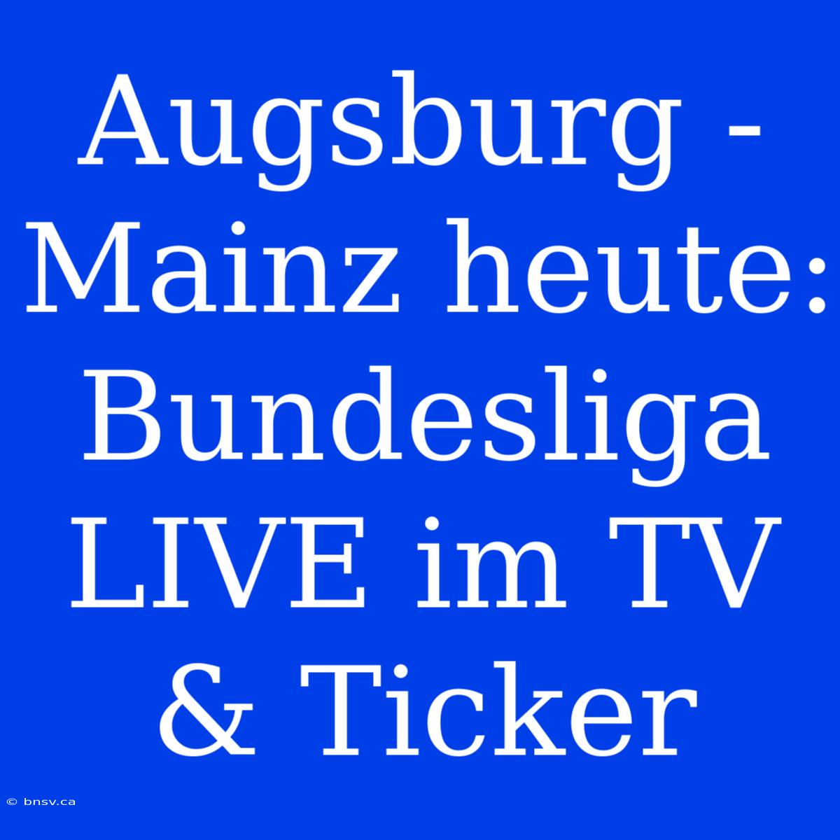 Augsburg - Mainz Heute: Bundesliga LIVE Im TV & Ticker