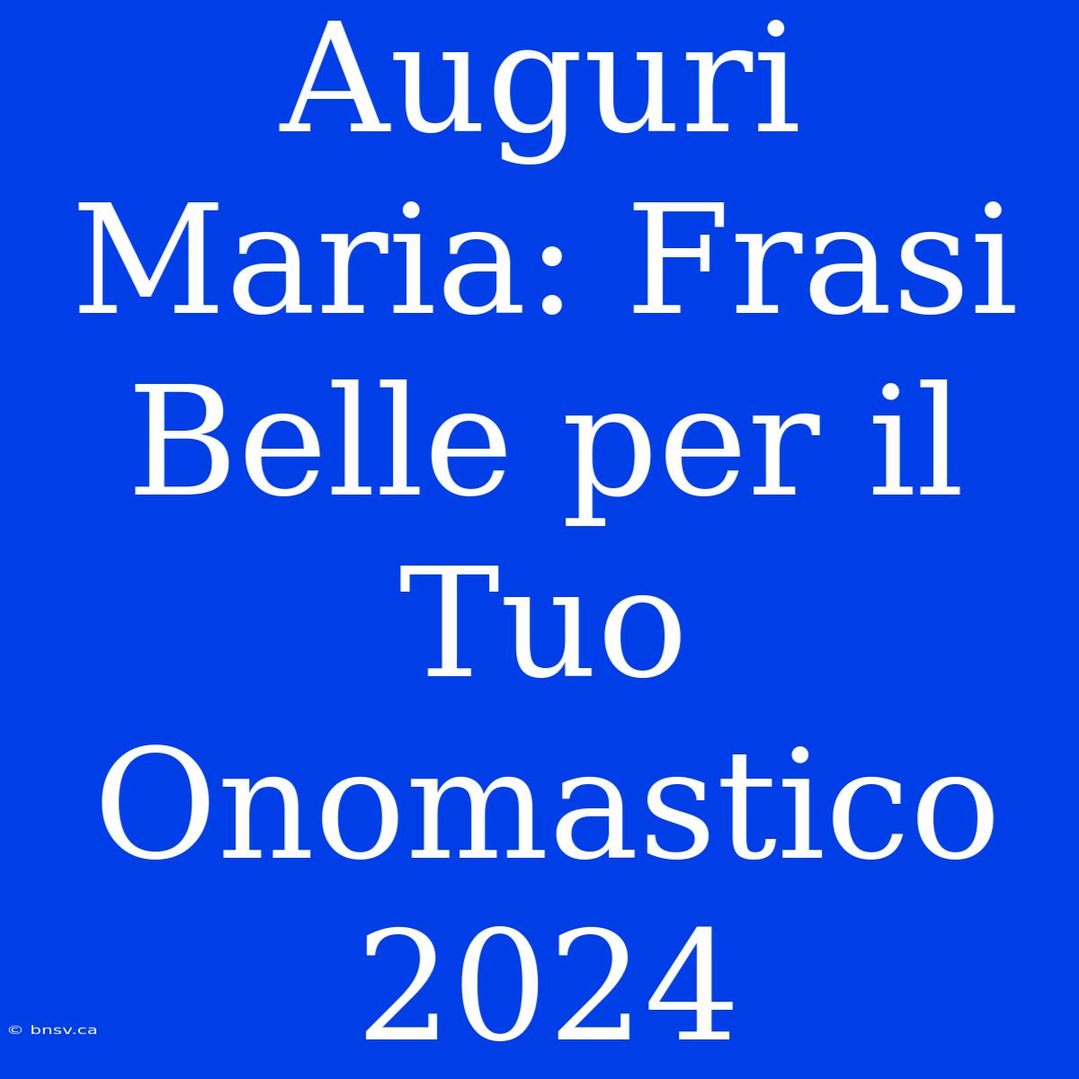 Auguri Maria: Frasi Belle Per Il Tuo Onomastico 2024