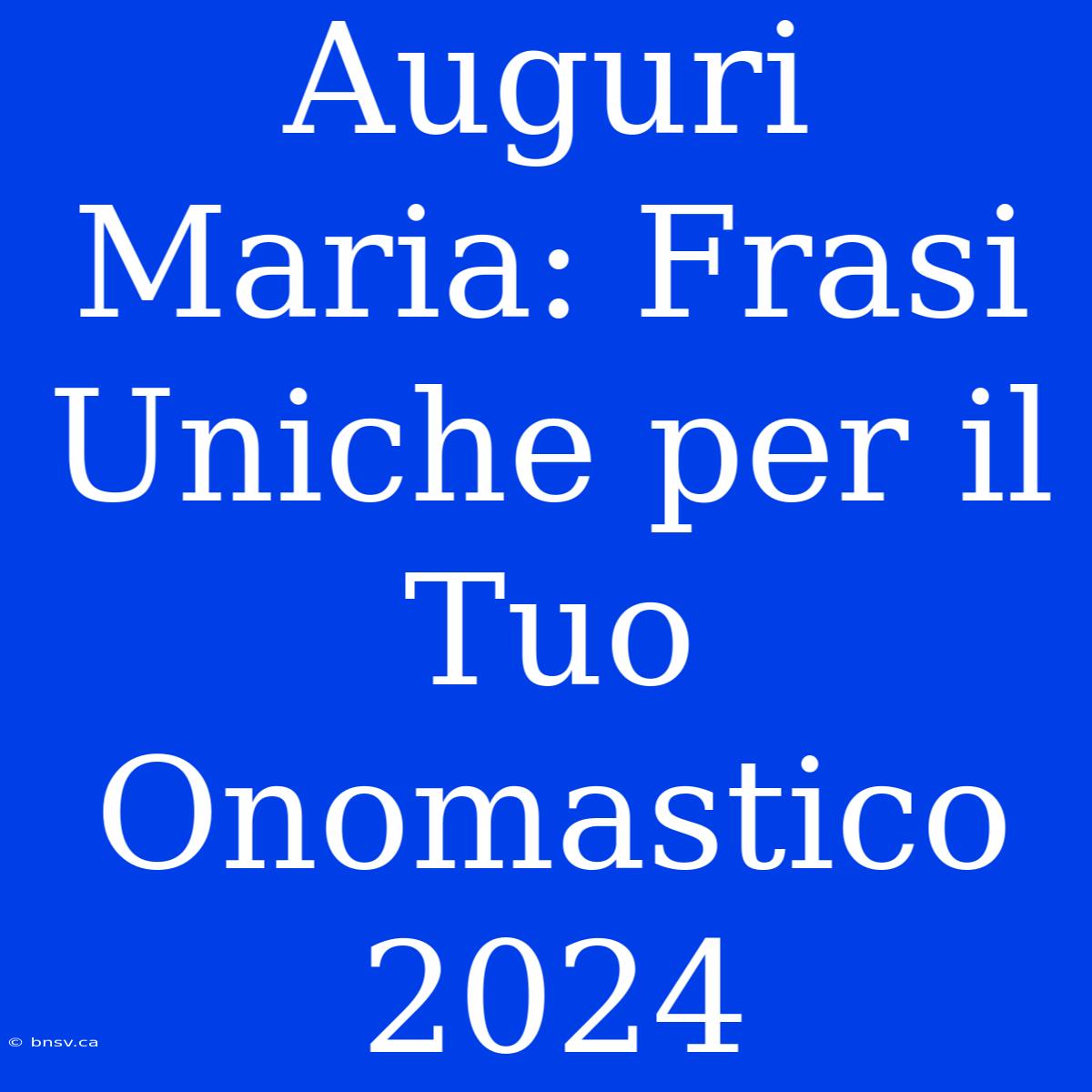 Auguri Maria: Frasi Uniche Per Il Tuo Onomastico 2024