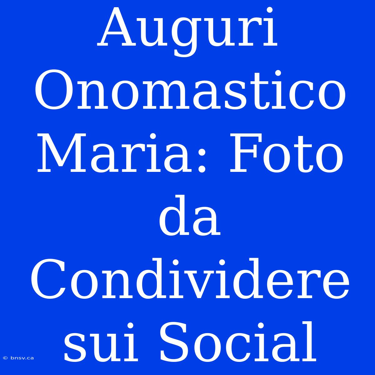 Auguri Onomastico Maria: Foto Da Condividere Sui Social