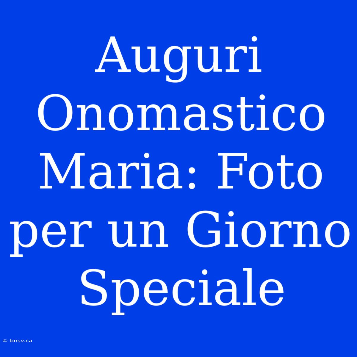 Auguri Onomastico Maria: Foto Per Un Giorno Speciale