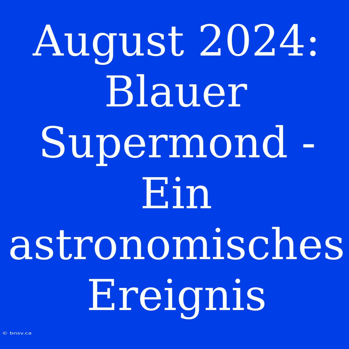 August 2024: Blauer Supermond - Ein Astronomisches Ereignis