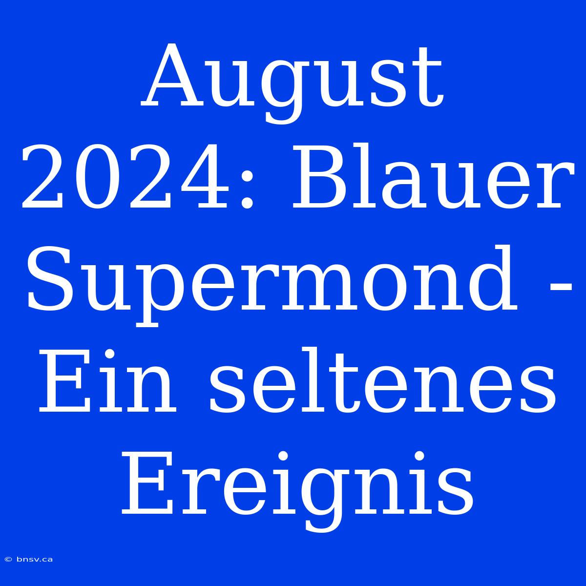 August 2024: Blauer Supermond - Ein Seltenes Ereignis