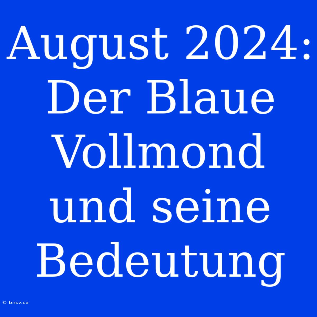 August 2024: Der Blaue Vollmond Und Seine Bedeutung