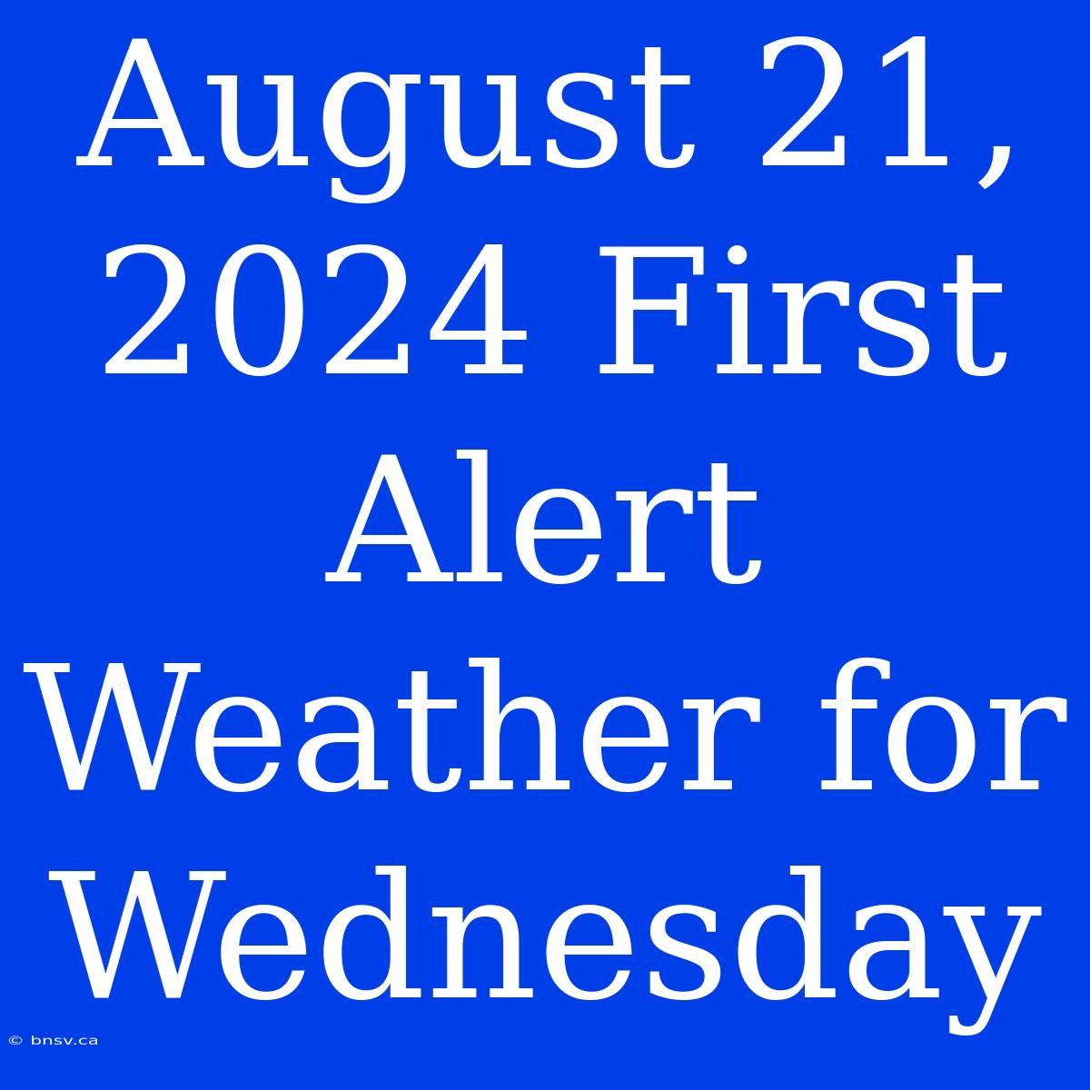 August 21, 2024 First Alert Weather For Wednesday