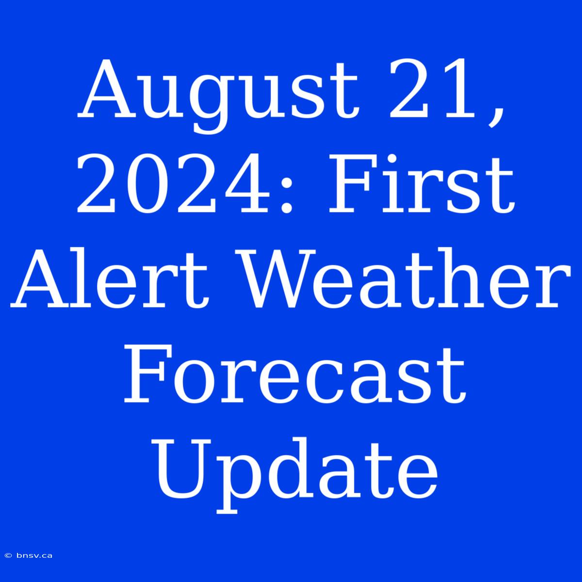 August 21, 2024: First Alert Weather Forecast Update