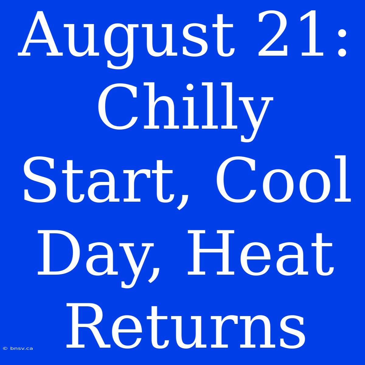 August 21: Chilly Start, Cool Day, Heat Returns