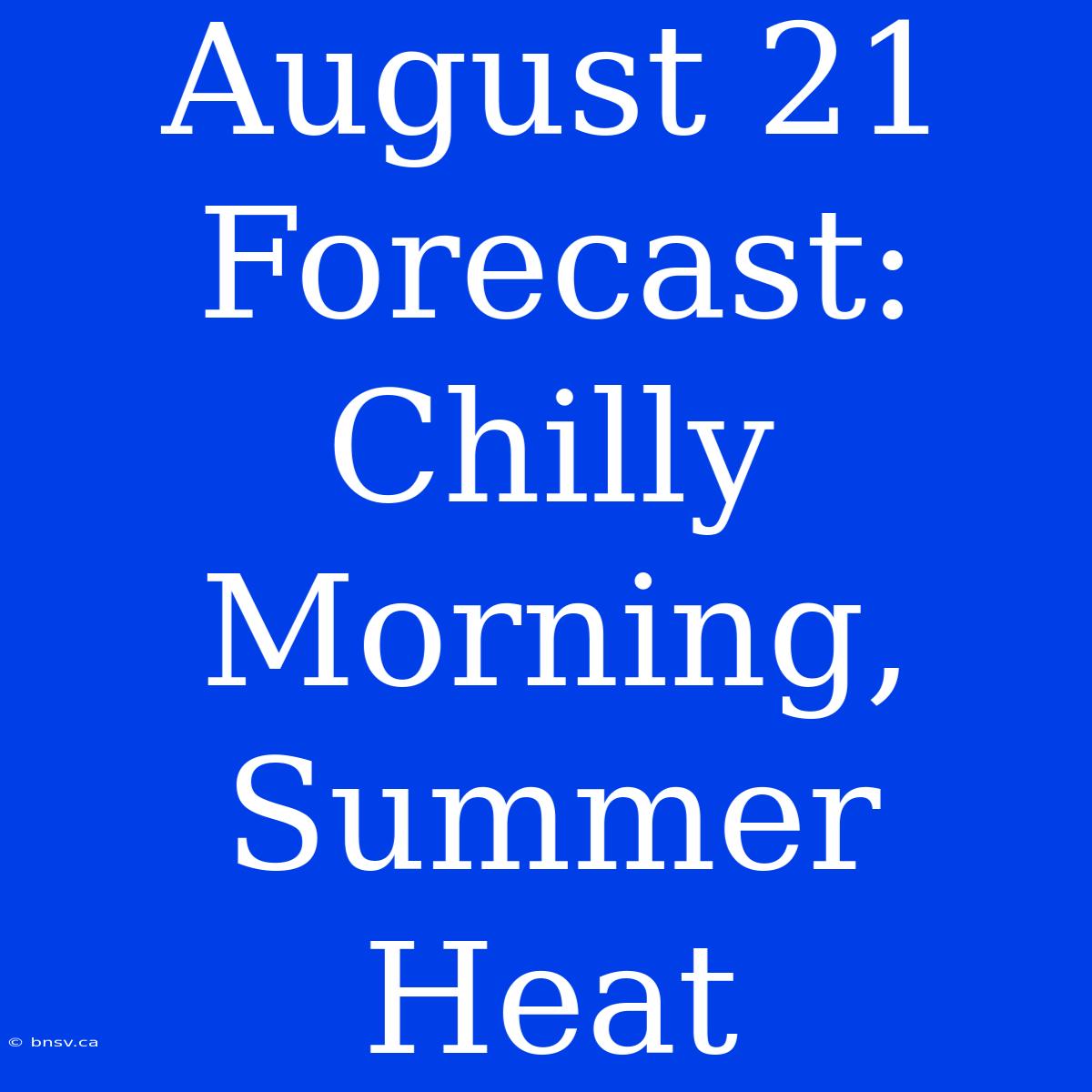 August 21 Forecast: Chilly Morning, Summer Heat