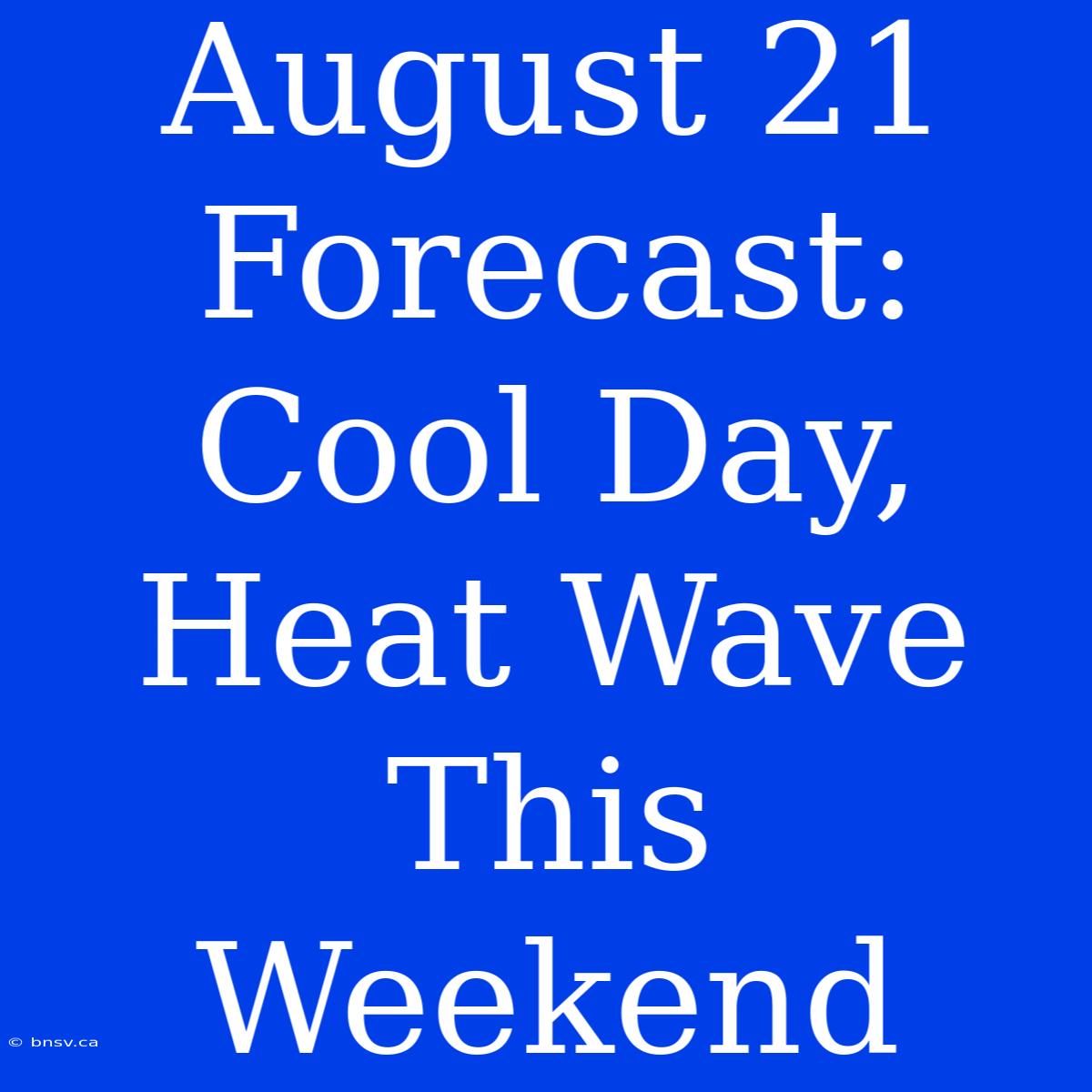 August 21 Forecast: Cool Day, Heat Wave This Weekend