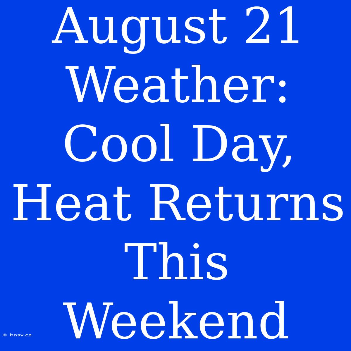 August 21 Weather: Cool Day, Heat Returns This Weekend