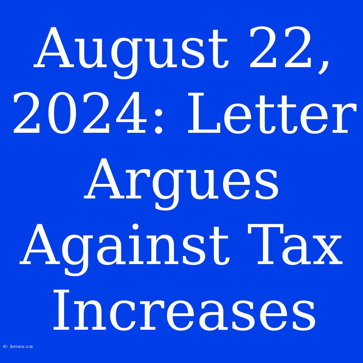 August 22, 2024: Letter Argues Against Tax Increases