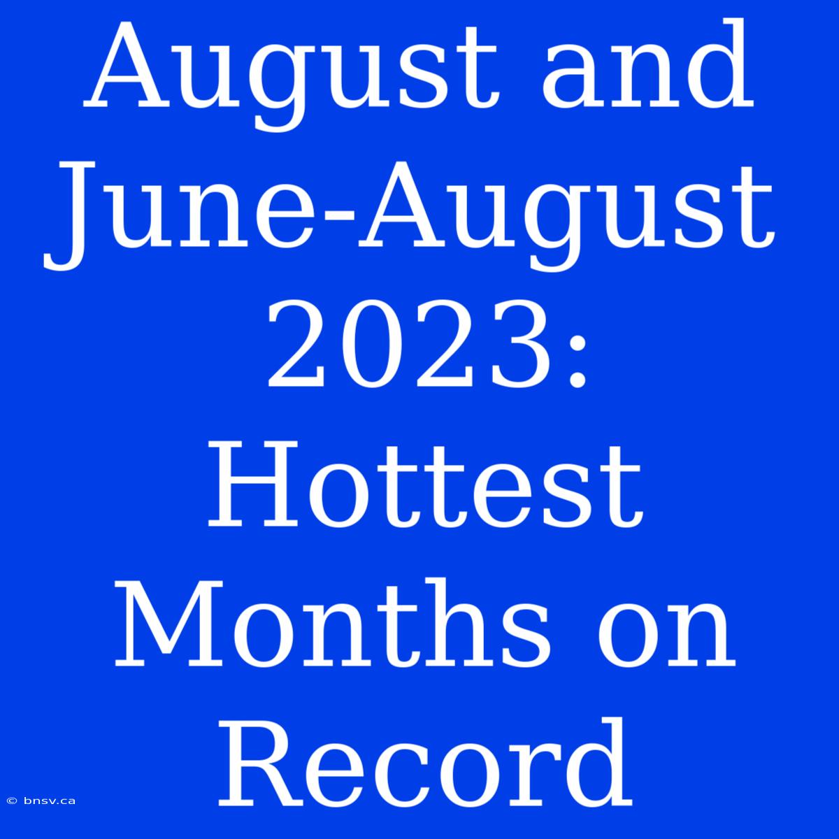 August And June-August 2023: Hottest Months On Record