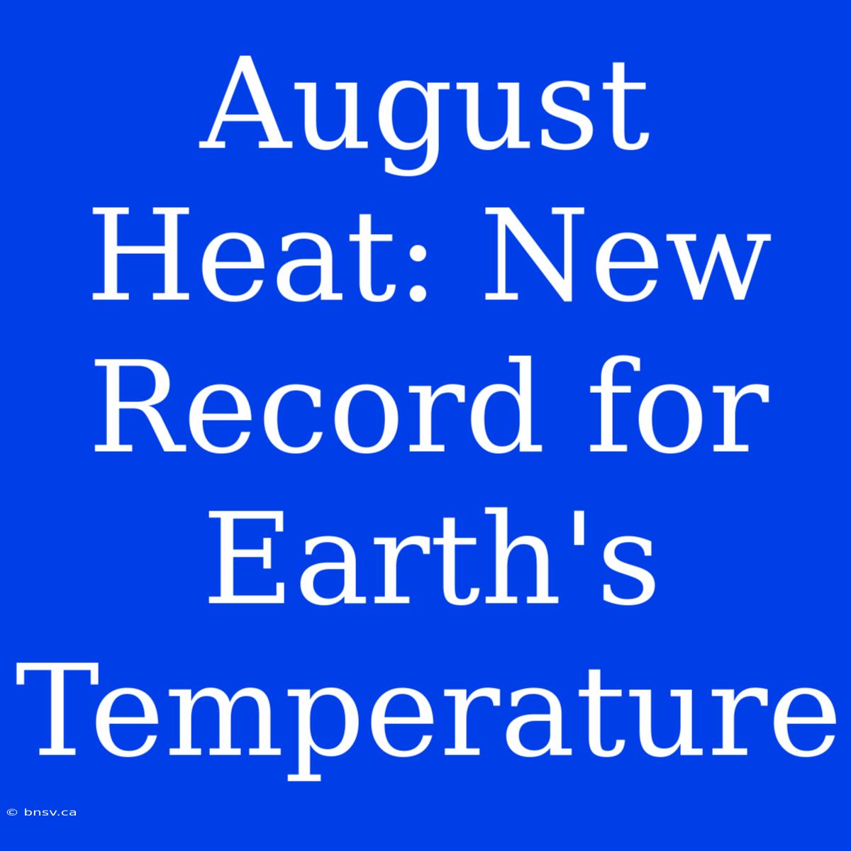 August Heat: New Record For Earth's Temperature