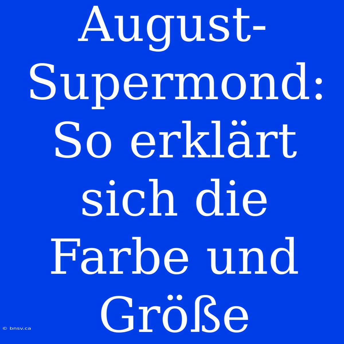 August-Supermond: So Erklärt Sich Die Farbe Und Größe