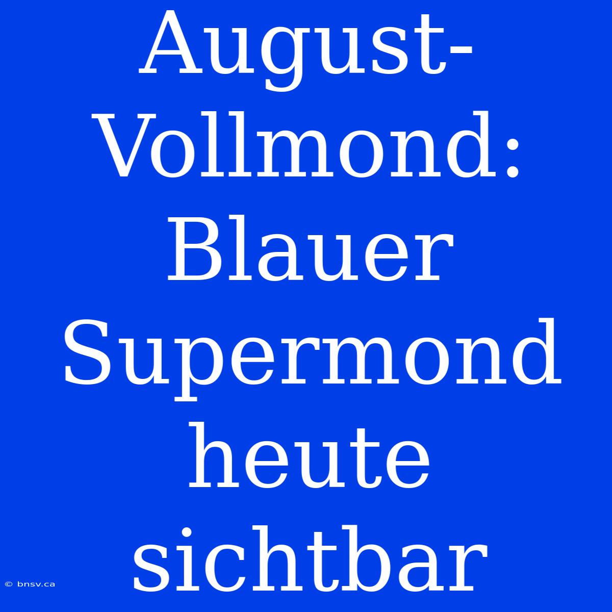 August-Vollmond: Blauer Supermond Heute Sichtbar