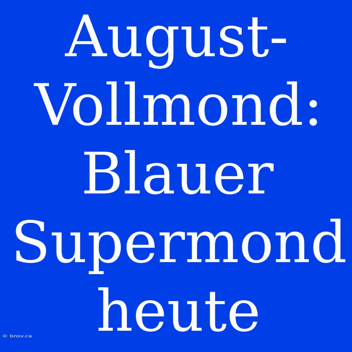 August-Vollmond: Blauer Supermond Heute