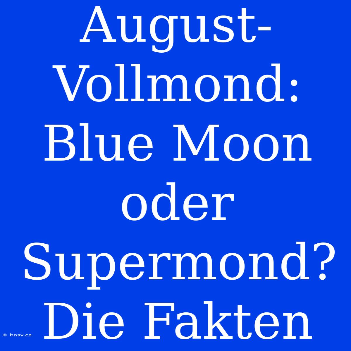 August-Vollmond: Blue Moon Oder Supermond? Die Fakten