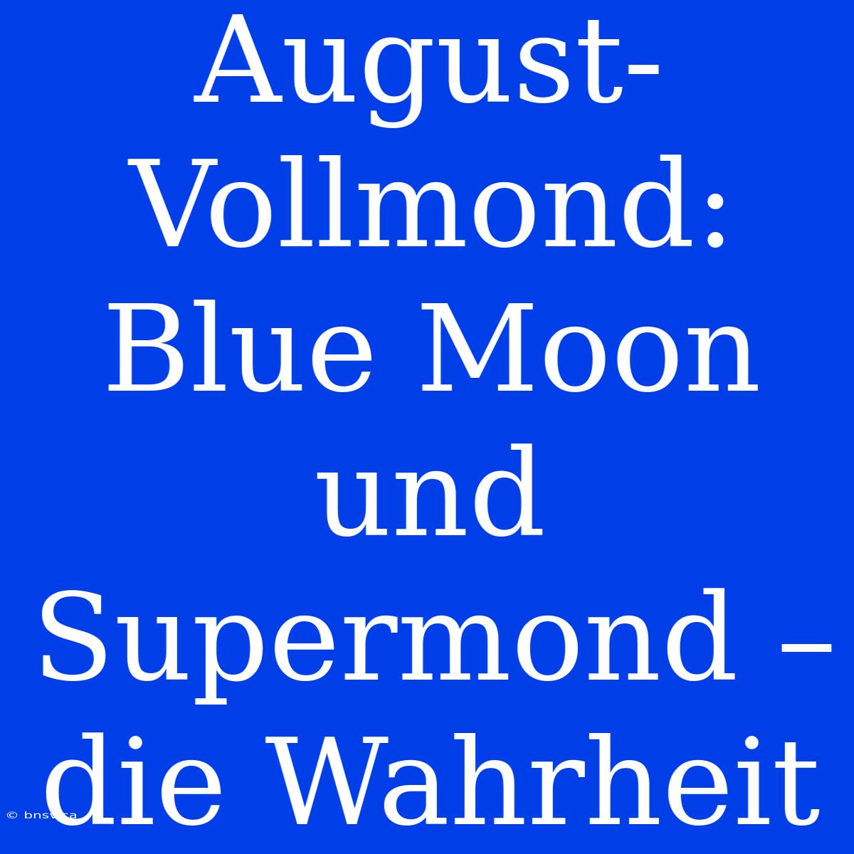 August-Vollmond: Blue Moon Und Supermond – Die Wahrheit