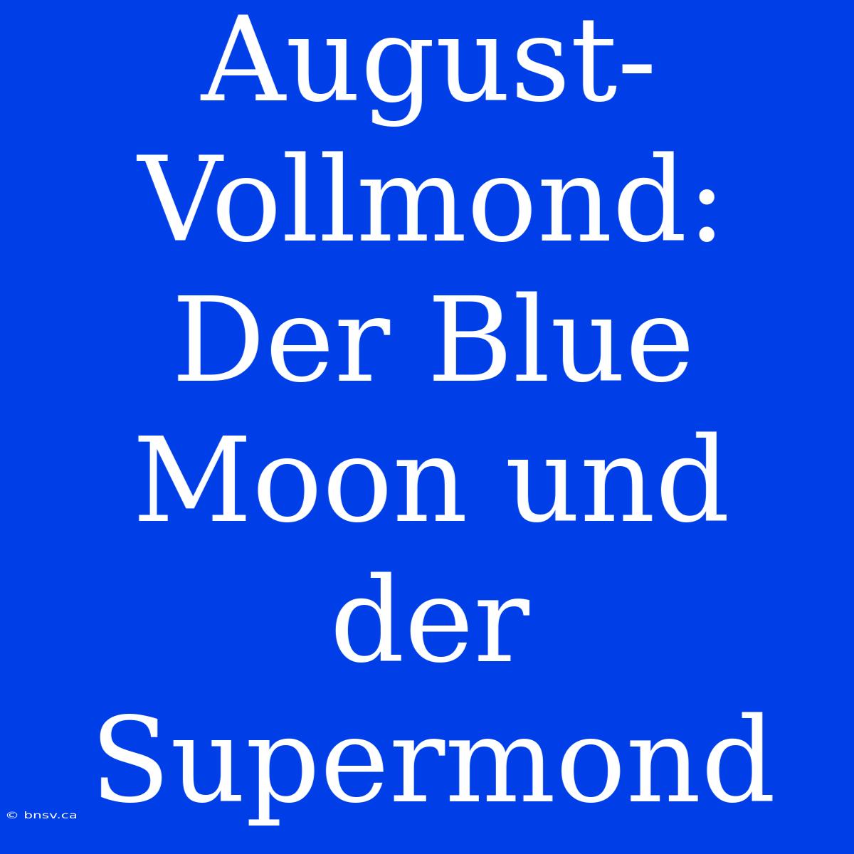 August-Vollmond: Der Blue Moon Und Der Supermond