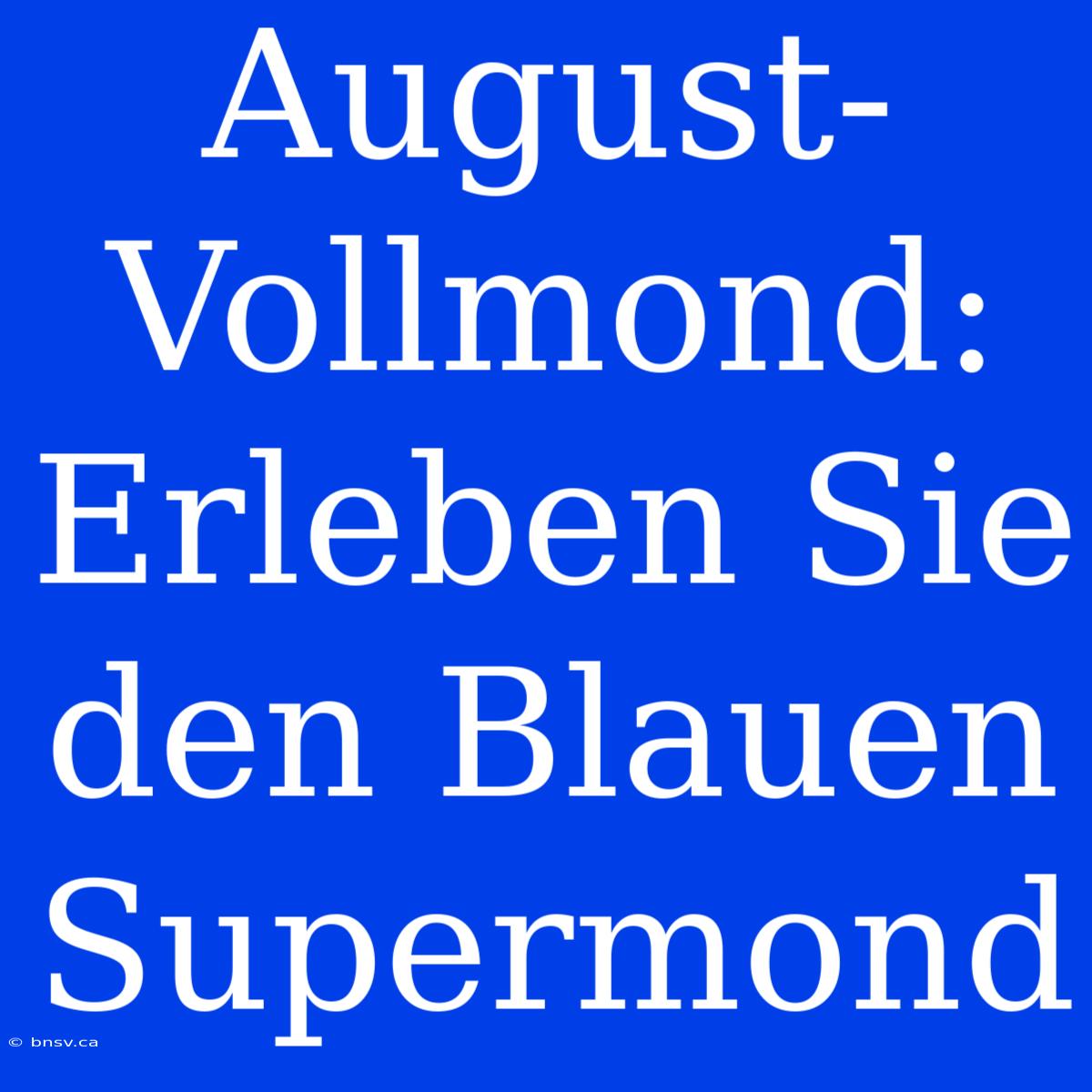 August-Vollmond: Erleben Sie Den Blauen Supermond