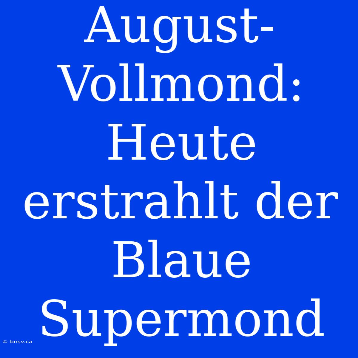 August-Vollmond: Heute Erstrahlt Der Blaue Supermond