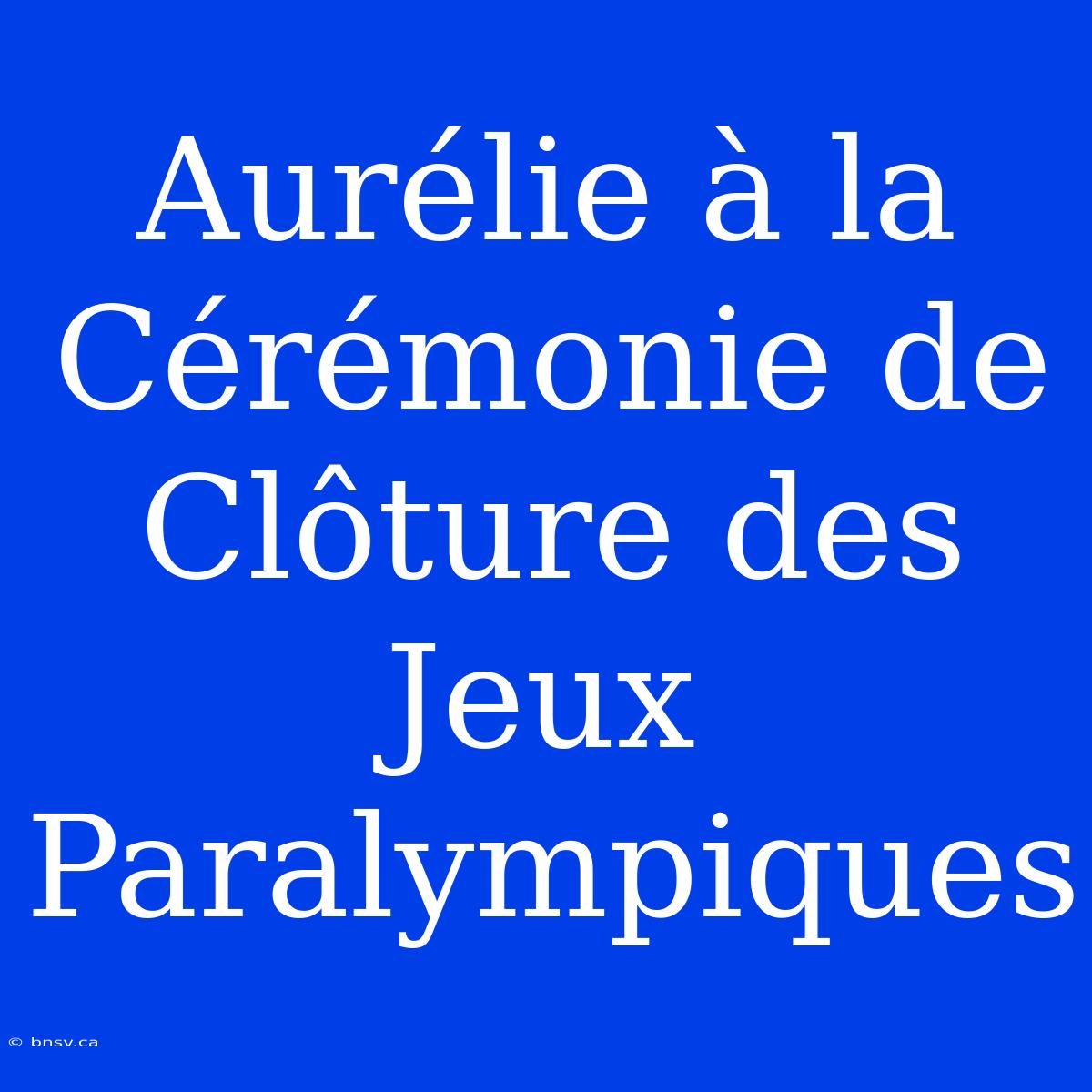 Aurélie À La Cérémonie De Clôture Des Jeux Paralympiques