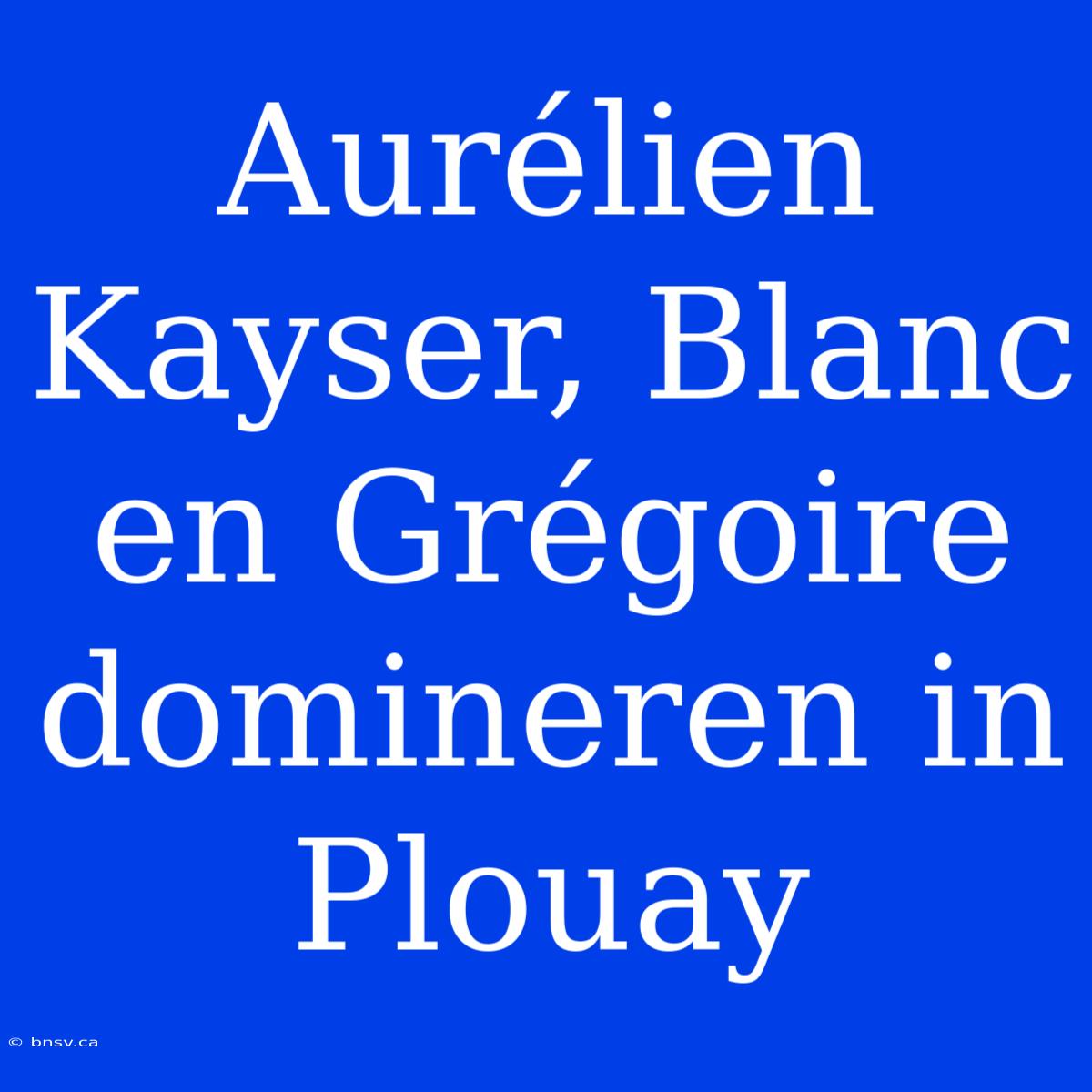 Aurélien Kayser, Blanc En Grégoire Domineren In Plouay