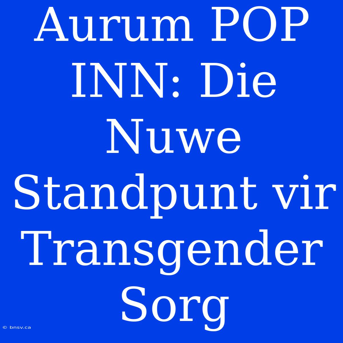 Aurum POP INN: Die Nuwe Standpunt Vir Transgender Sorg