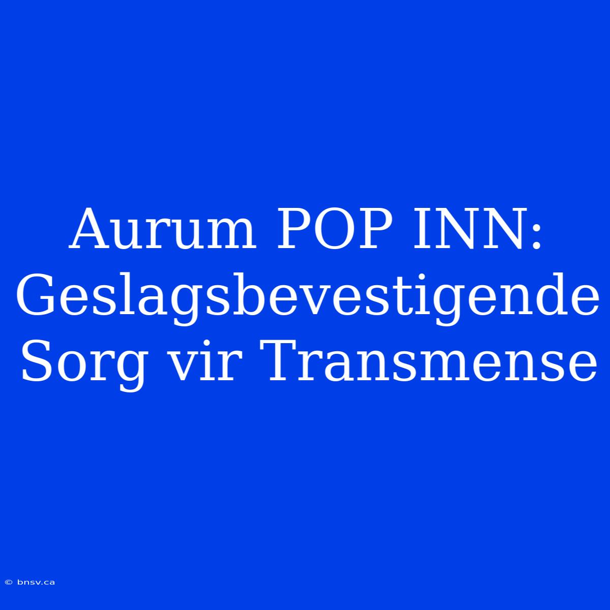 Aurum POP INN: Geslagsbevestigende Sorg Vir Transmense