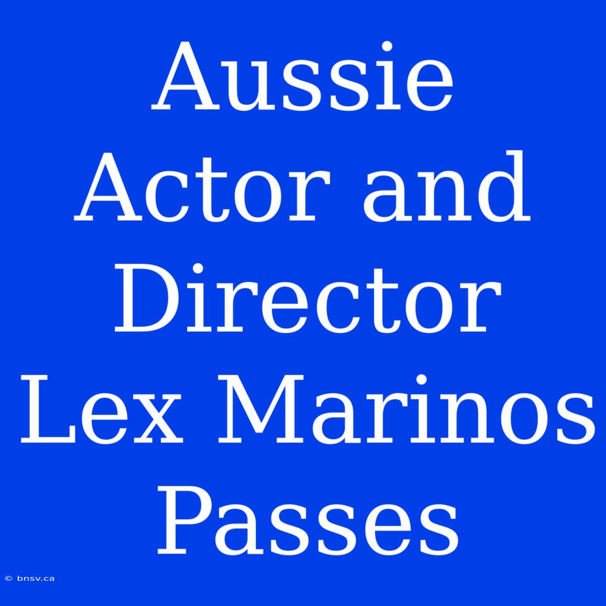 Aussie Actor And Director Lex Marinos Passes