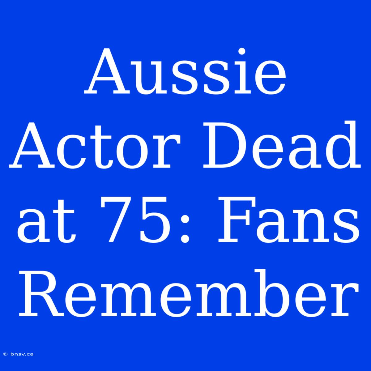 Aussie Actor Dead At 75: Fans Remember